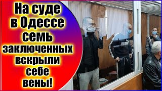 В Одессе семеро заключенных одновременно вскрыли себе вены в суде!