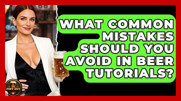 What Common Mistakes Should You Avoid in Beer Tutorials? - The Pint Guy