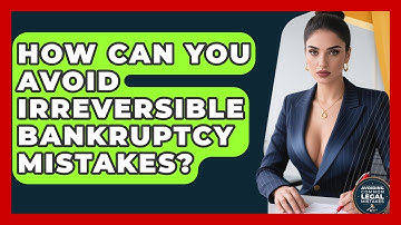How Can You Avoid Irreversible Bankruptcy Mistakes? - Avoiding Common Legal Mistakes