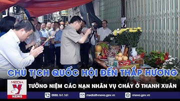Chủ tịch Quốc hội đến thắp hương tưởng niệm các nạn nhân vụ cháy ở Thanh Xuân - VNEWS