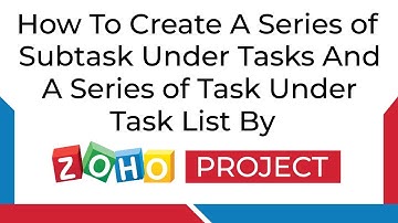 How to Create a Series of Subtask Under Tasks and a Series of Task Under Task List in Zoho Project