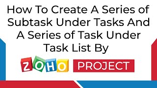 How to Create a Series of Subtask Under Tasks and a Series of Task Under Task List in Zoho Project