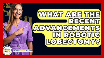 What Are The Recent Advancements In Robotic Lobectomy? - Oncology Support Network