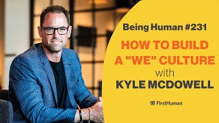 #231 HOW TO BUILD A "WE" CULTURE - KYLE MCDOWELL | Being Human