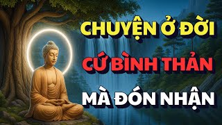 PHẬT DẠY: HỌC CÁCH BÌNH THẢN ĐÓN NHẬN MỌI THỨ - VẠN SỰ SẼ ĐƯỢC TRỜI XANH AN BÀI