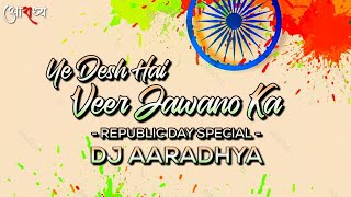 Ye Desh Hai Veer Jawano Ka - Remix Dj Aaradhya || ये देश है वीर जवानो का || Republic day special