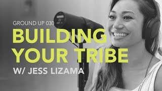 Ground Up 030 - Building Your Tribe w/ Jess Lizama