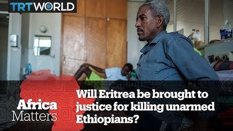 Africa Matters: Will Eritrea face justice for killing unarmed Ethiopians?