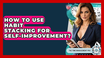 How To Use Habit Stacking For Self-Improvement? - The Time Management Pro