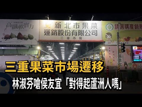 新北市長前哨戰？ 為三重果菜市場遷移案 林淑芬槓上黃國昌.侯市府－民視新聞