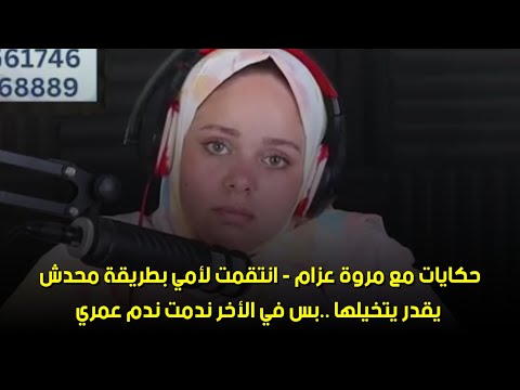 بس في الأخر ندمت ندم عمري حكايات مع مروة عزام انتق مت لأمي بطريقة محدش يقدر يتخيلها 