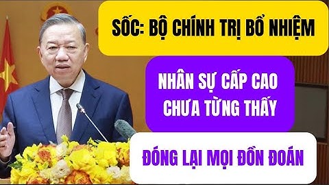 SỐC: BỘ CHÍNH TRỊ BỔ NHIỆM NHÂN SỰ CẤP CAO CHƯA TỪNG THẤY ???