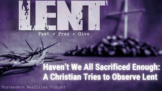 A Christian Tries to Observe Lent (Post Modern Realities Podcast)