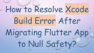 How to Resolve Xcode Build Error After Migrating Flutter App to Null Safety?