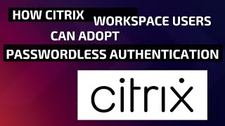How Citrix Workspace Users Can Adopt Passwordless Authentication