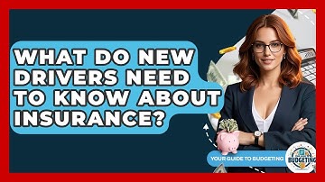 What Do New Drivers Need To Know About Insurance? - Your Guide to Budgeting