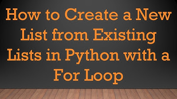 How to Create a New List from Existing Lists in Python with a For Loop
