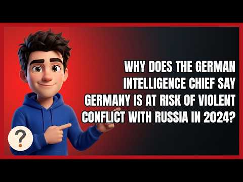 Why Does the German Intelligence Chief Say Germany Is at Risk of Violent Conflict with Russia in 202