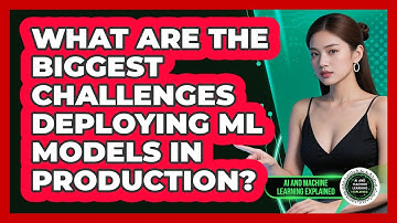 What Are The Biggest Challenges Deploying ML Models In Production?