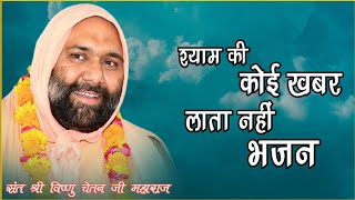 श्याम की कोई खबर लाता नहीं भजन || Shyam Ki Koi Khabar Lata Nahin bhajan || Sant Shri Vishnu Chetanji