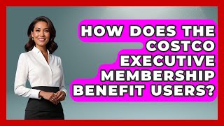 How Does the Costco Executive Membership Benefit Users? | Pocket Friendly Adventures