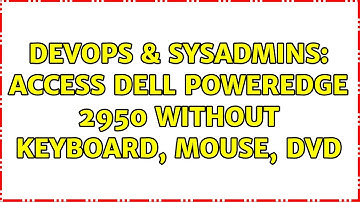 DevOps & SysAdmins: Access Dell Poweredge 2950 without keyboard, mouse, DVD