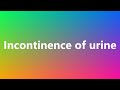 Incontinence of urine - Medical Meaning and Pronunciation