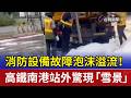 消防設備故障泡沫溢流！ 高鐵南港站外驚現「雪景」