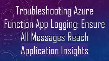 Troubleshooting Azure Function App Logging: Ensure All Messages Reach Application Insights