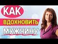 КАК ВДОХНОВИТЬ мужчину. 2 способа