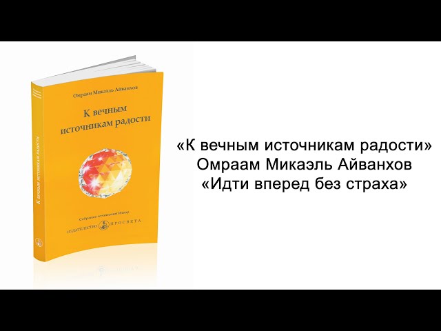 Идти вперед без страха. К вечным источникам радости. Омраам Микаэль Айванхов