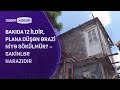 Bakıda 12 ildir, plana düşən ərazi niyə sökülmür? – Sakinlər NARAZIDIR