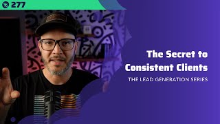 277: The Secret to Consistent Clients | The Lead Generation Series