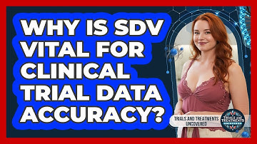 Why Is SDV Vital For Clinical Trial Data Accuracy? - Trials and Treatments Uncovered