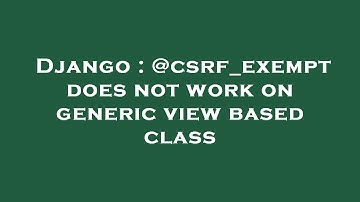 Django : @csrf_exempt does not work on generic view based class