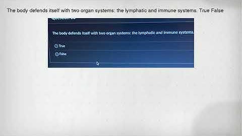 The body defends itself with two organ systems: the lymphatic and immune systems. True False