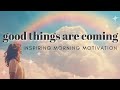 Good things are coming  inspiring mindful motivation