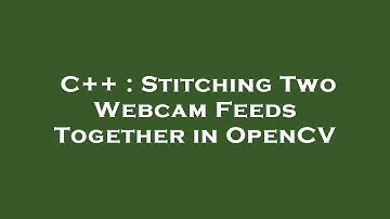 C++ : Stitching Two Webcam Feeds Together in OpenCV
