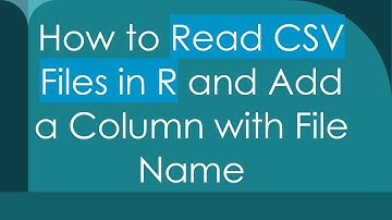 How to Read CSV Files in R and Add a Column with File Name