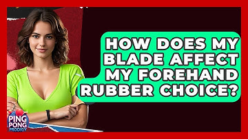 How Does My Blade Affect My Forehand Rubber Choice? - Ping Pong Prodigy