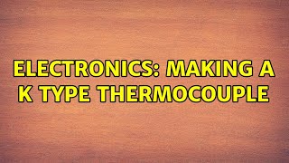 Electronics: Making a K type thermocouple