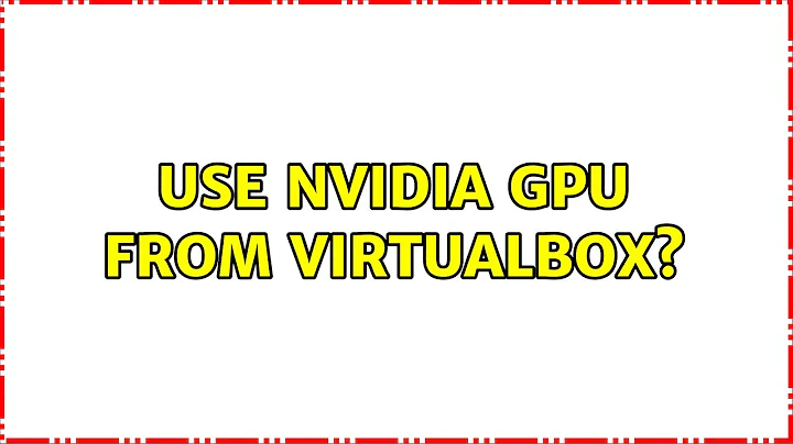 Use NVidia GPU from VirtualBox? (2 Solutions!!)