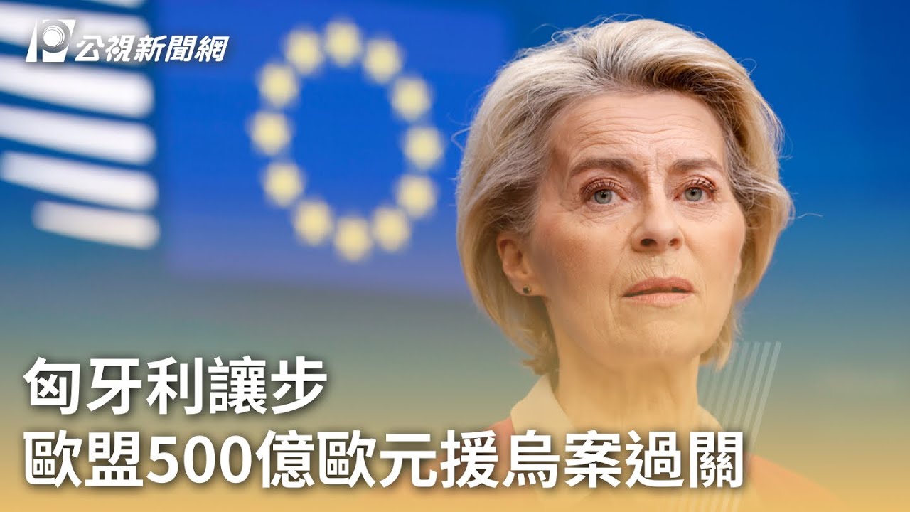 匈牙利讓步歐盟500億歐元援烏案過關｜ 公視新聞網PNN