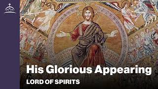 Lord of Spirits - His Glorious Appearing [Ep. 72]
