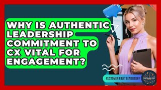 Celebrity Why Is Authentic Leadership Commitment To CX Vital For Engagement? - Customer First Leadership Net Worth