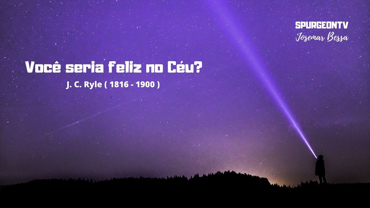 Você seria feliz no Céu? | J. C. Ryle ( 1816 - 1900 )