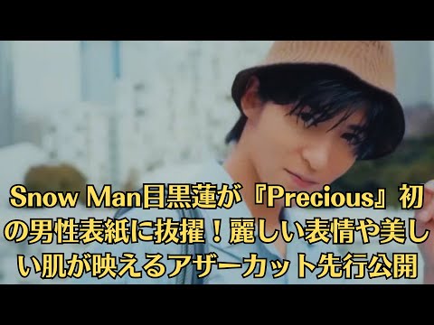 Snow Man目黒蓮が『Precious』初の男性表紙に抜擢！麗しい表情や美しい肌が映えるアザーカット先行公開