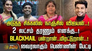 ''நாஞ்சில் விஜயன்.. வீடியோ வச்சி BLACKMAIL பன்றான்.. மிரட்டுறான்...'' மனவேதனையை கொட்டிய பெண்..!!
