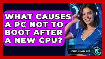 What Causes A PC Not To Boot After A New CPU? - Ultimate PC Gaming Guide