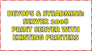 DevOps & SysAdmins: Server 2008 print server with existing printers Wealth